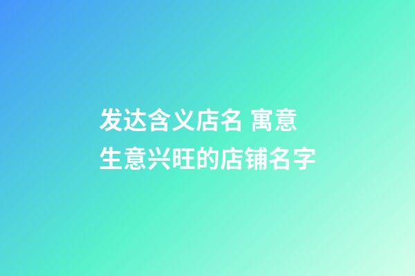 发达含义店名 寓意生意兴旺的店铺名字-第1张-店铺起名-玄机派